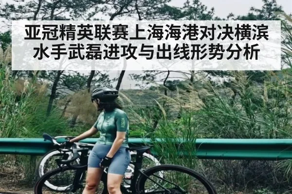 亚冠精英联赛上海海港对决横滨水手武磊进攻与出线形势分析