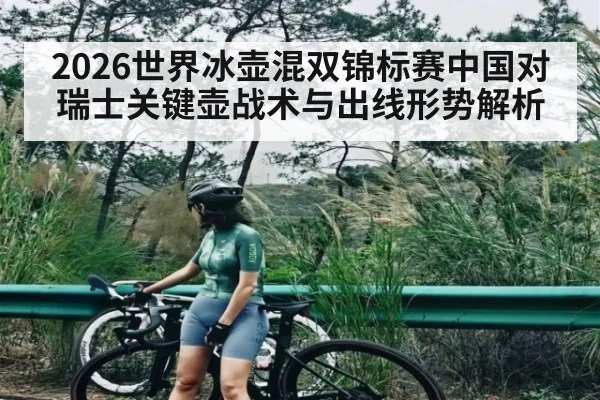 2026世界冰壶混双锦标赛中国对瑞士关键壶战术与出线形势解析