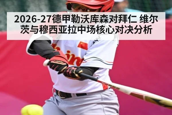 2026-27德甲勒沃库森对拜仁 维尔茨与穆西亚拉中场核心对决分析