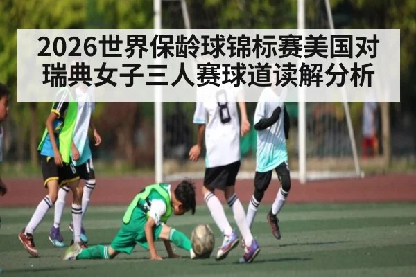 2026世界保龄球锦标赛美国对瑞典女子三人赛球道读解分析