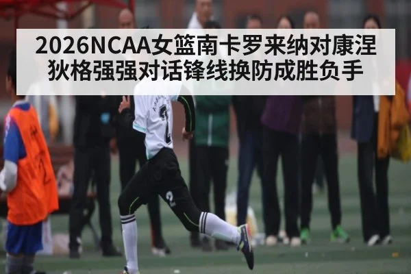 2026NCAA女篮南卡罗来纳对康涅狄格强强对话锋线换防成胜负手